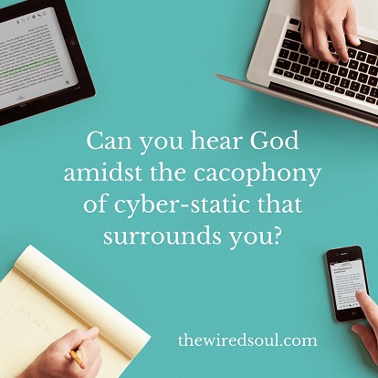 Can you hear God amidst the cacophony of cyber-static that surrounds you-